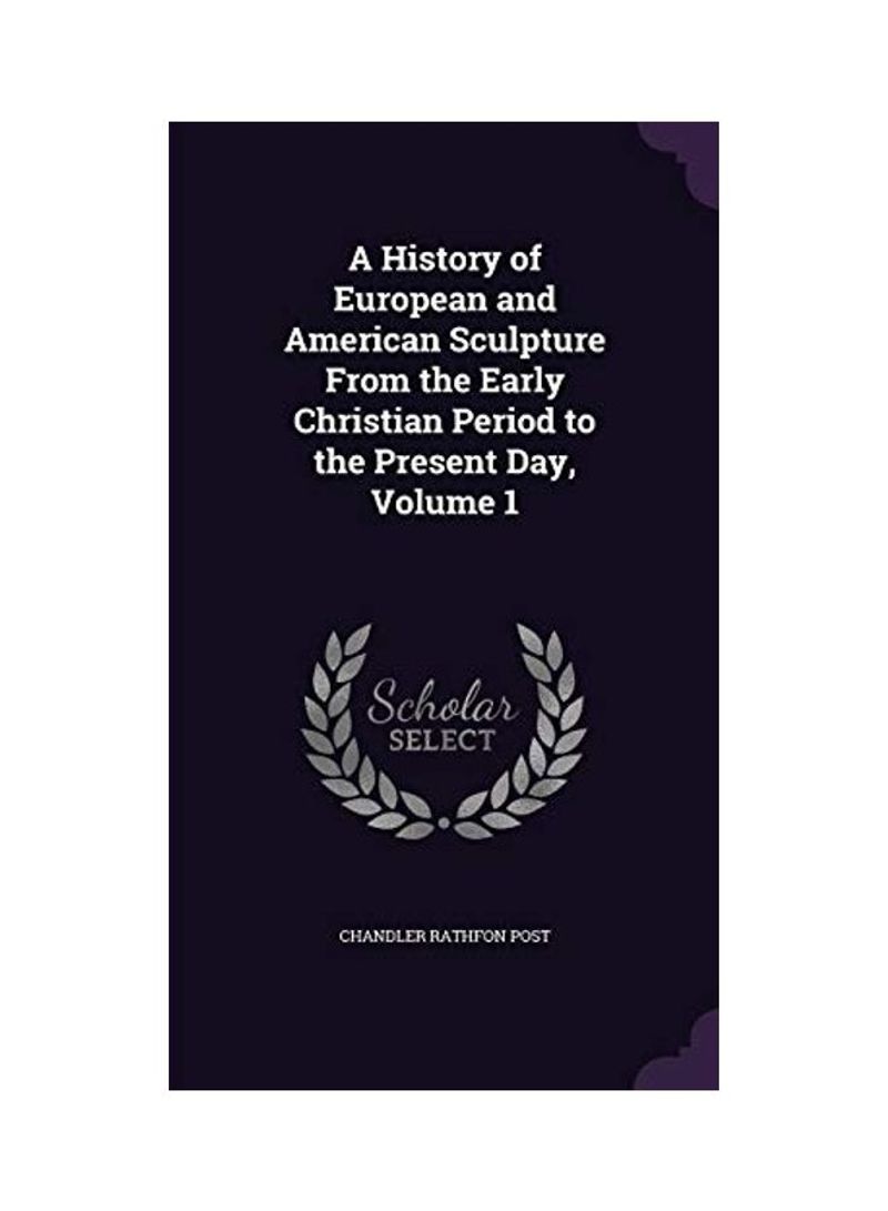 A History Of European And American Sculpture From The Early Christian Period To The Present Day, Volume 1 Hardcover English by Chandler Rathfon Post - 2016-05-18