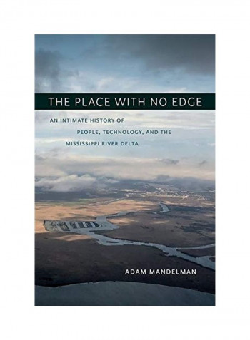The Place With No Edge: An Intimate History Of People, Technology, And The Mississippi River Delta Hardcover English by Adam Mandelman