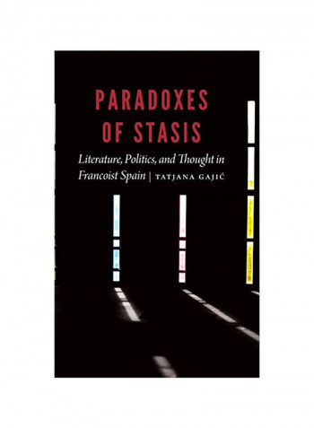 Paradoxes Of Stasis: Literature, Politics, And Thought In Francoist Spain Hardcover