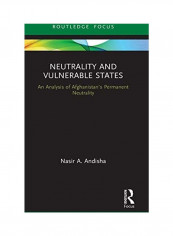 Neutrality And Vulnerable States: An Analysis Of Afghanistan's Permanent Neutrality Hardcover English by Nasir Ahmad Andisha