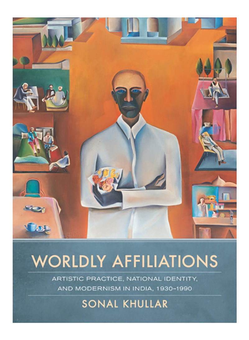 Worldly Affiliations: Artistic Practice, National Identity, And Modernism In India, 1930-1990 Hardcover