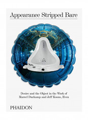 Appearance Stripped Bare: Desire and the Object in the Work of Marcel Duchamp and Jeff Koons, Even Hardcover