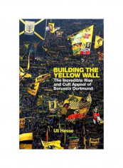 Building The Yellow Wall : The Incredible Rise And Cult Appeal Of Borussia Dortmund Hardcover
