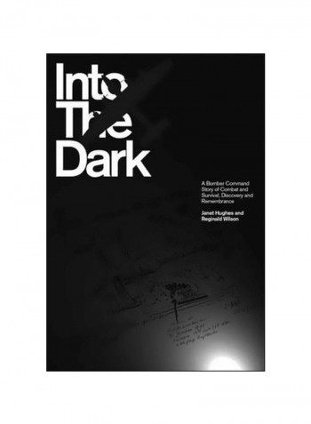 Into The Dark: A Bomber Command Story Of Combat And Survival, Discovery And Remembrance Hardcover