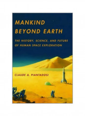 Mankind Beyond Earth: The History, Science, And Future Of Human Space Exploration Paperback