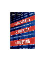 The Business Of America Is Lobbying: How Corporations Became Politicized And Politics Became More Corporate Hardcover