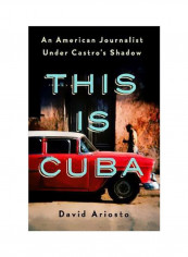 This Is Cuba: An American Journalist Under Castro's Shadow Hardcover