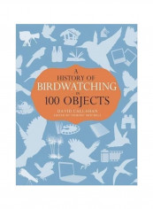 A History Of Birdwatching In 100 Objects Hardcover