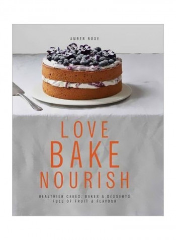 Love Bake Nourish: Healther Cakes Bakes And Dessets Full Of Fruit And Flavour Hardcover