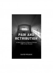 Pain And Retribution : A Short History Of British Prisons 1066 To The Present Hardcover