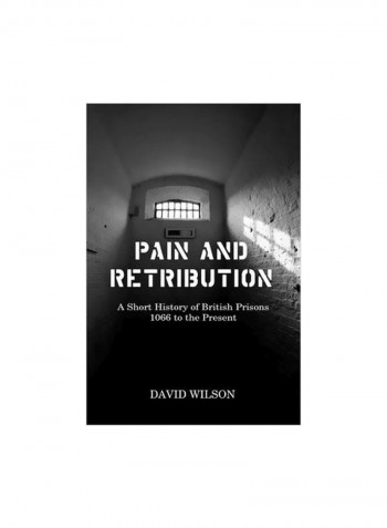 Pain And Retribution : A Short History Of British Prisons 1066 To The Present Hardcover