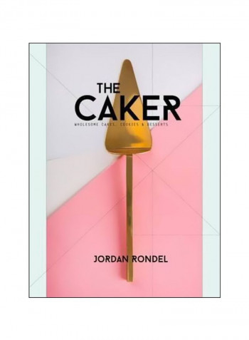 The Caker: Wholesome Cakes, Cookies And Desserts Hardcover
