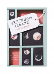Victorians Undone: Tales Of The Flesh In The Age Of Decorum Hardcover