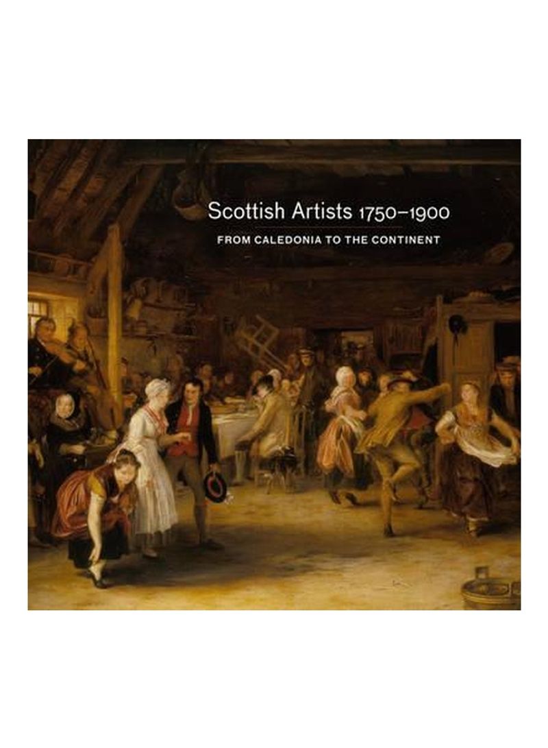 Scottish Artists 1750-1900: From Caledonia To The Continent Paperback