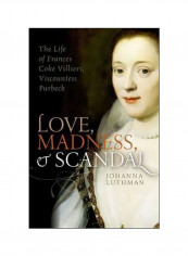 Love, Madness, And Scandal : The Life of Frances Coke Villiers, Viscountess Purbeck Hardcover