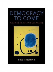 Democracy To Come : Politics As Relational Praxis Hardcover
