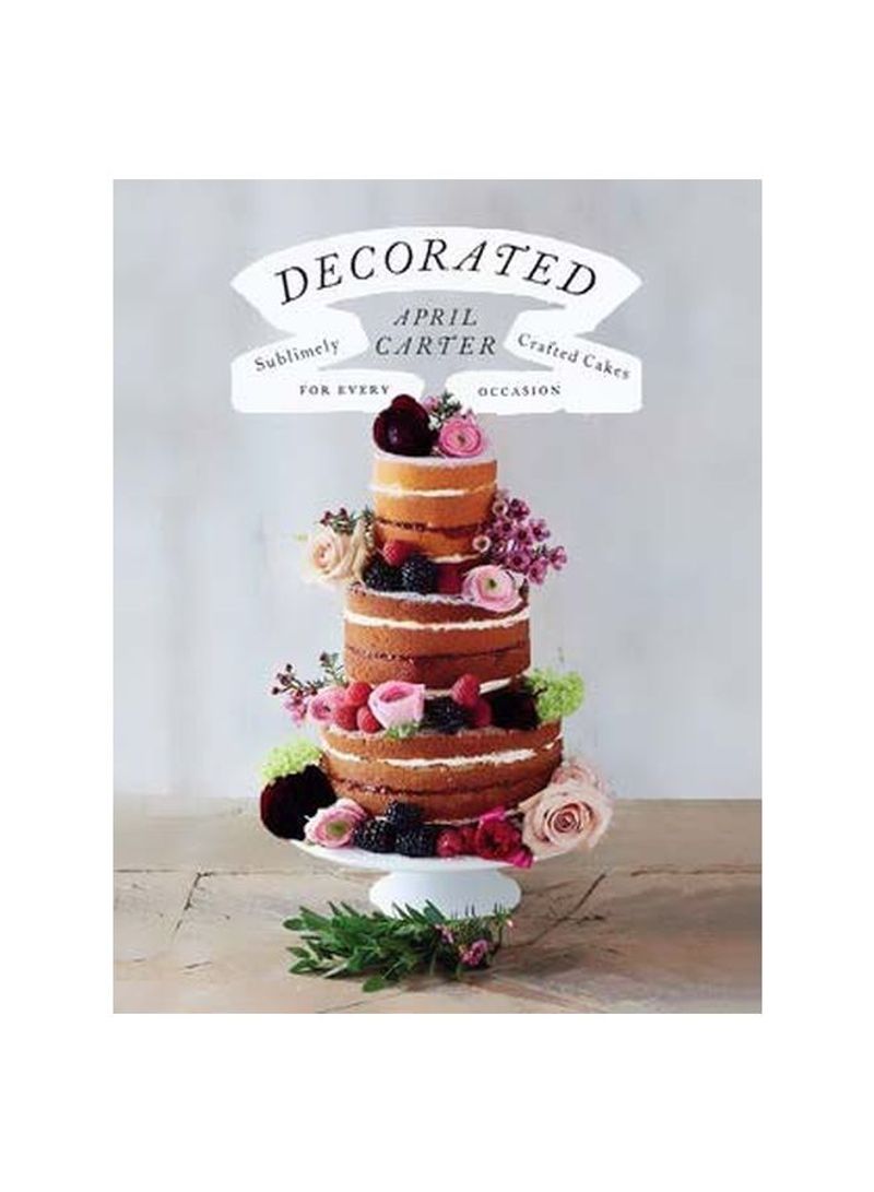 Decorated : Sublimely Crafted Cakes For Every Occasion Hardcover