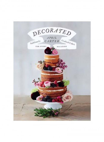 Decorated : Sublimely Crafted Cakes For Every Occasion Hardcover