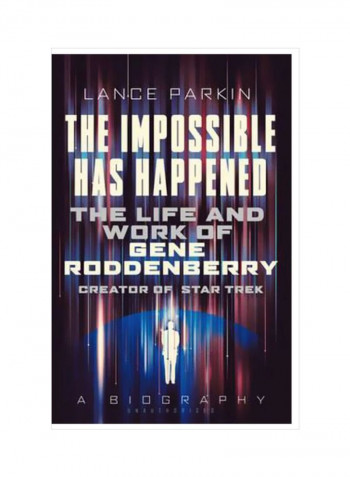 The Impossible Has Happened: The Life And Work Of Gene Roddenberry, Creator Of Star Trek Hardcover