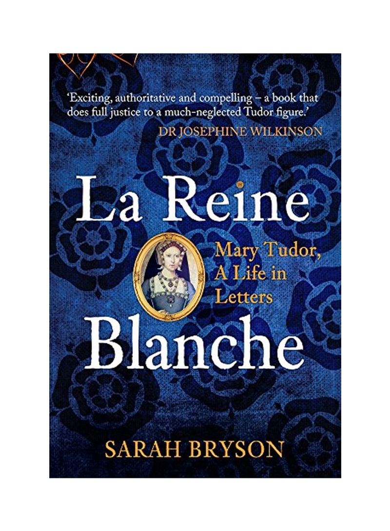 La Reine Blanche : Mary Tudor, A Life In Letters Hardcover