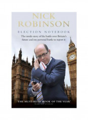 Election Notebook: The Inside Story Of The Battle Over Britain's Future And My Personal Battle To Report It Hardcover