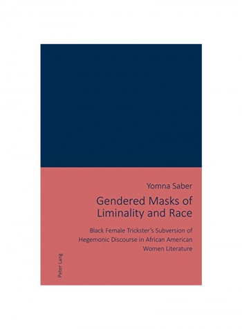 Gendered Masks Of Liminality And Race: Black Female Trickster's Subversion Of Hegemonic Discourse In African American Women Literature Paperback