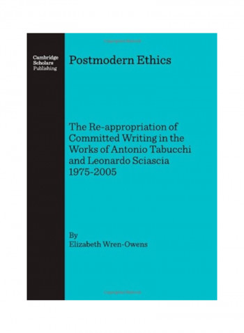 Postmodern Ethics: The Re-Appropriation Of Committed Writing In The Works Of Antonio Tabucchi And Leonardo Sciascia 1975-2005 Hardcover