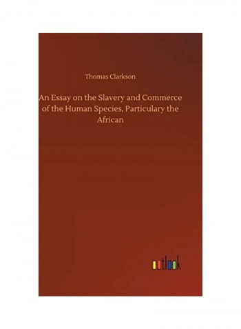 An Essay on the Slavery and Commerce of the Human Species, Particulary the African Hardcover English by Thomas Clarkson - 2018