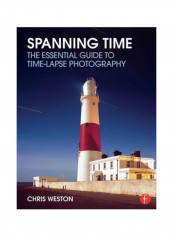 Spanning Time: The Essential Guide To Time-lapse Photography Paperback