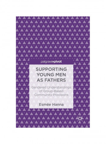 Supporting Young Men As Fathers: Gendered Understandings Of Group-Based Community Provisions Hardcover