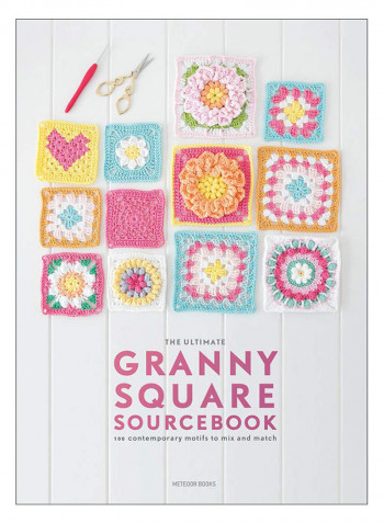 The Ultimate Granny Square Sourcebook: 100 Contemporary Motifs To Mix And Match Paperback