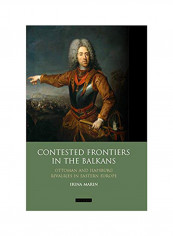 Contested Frontiers In The Balkans: Ottoman And Habsburg Rivalries In Eastern Europe Hardcover