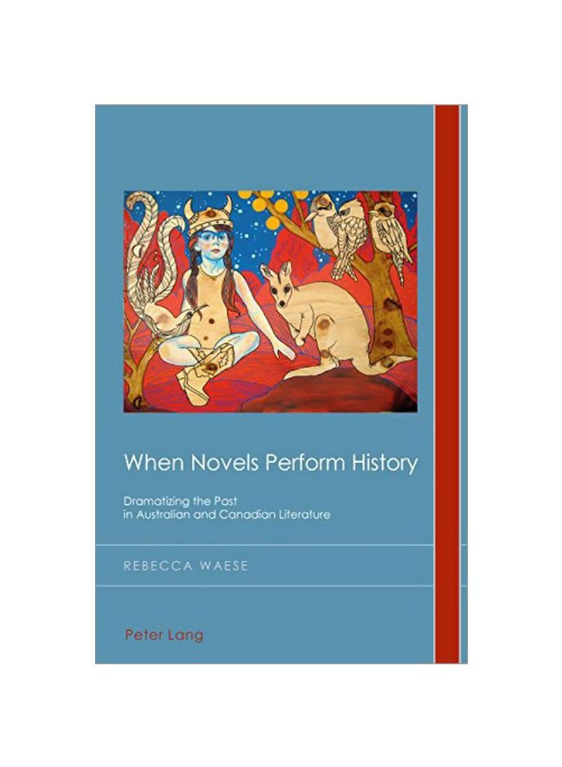When Novels Perform History: Dramatizing The Past In Australian And Canadian Literature Paperback