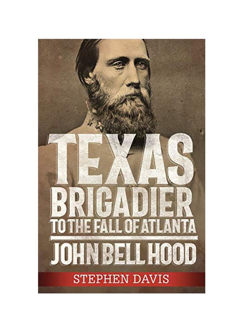 Texas Brigadier To The Fall Of Atlanta: John Bell Hood Hardcover