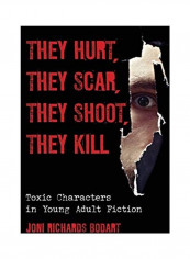 They Hurt, They Scar, They Shoot, They Kill: Toxic Characters In Young Adult Fiction Hardcover English by Joni Richards Bodart