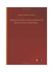 Abraham Lincoln And The Abolition Of Slavery In The United States Hardcover English by Charles Godfrey Leland - 2020