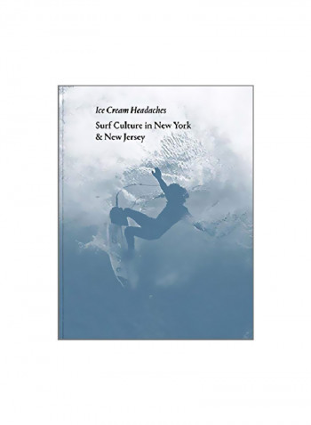 Julien Roubinet: Ice Cream Headaches: Surf Culture In New York And New Jersey Hardcover
