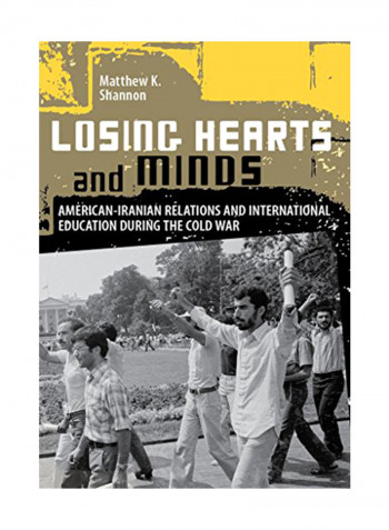 Losing Hearts and Minds: American-Iranian Relations and International Education During the Cold War Hardcover
