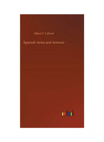 Spanish Arms and Armour Hardcover English by Albert F. Calvert