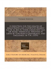 A Direction For The Health Of Magistrates And Studentes Namely Suche As Bee In Their Consistent Age, Or Neere Thereunto. Written In Latin By Guilielmus Gratarolus, And Englished, By T.n. (1574) Paperback