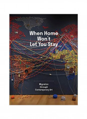 When Home Wont Let You Stay: Migration Through Contemporary Art Hardcover