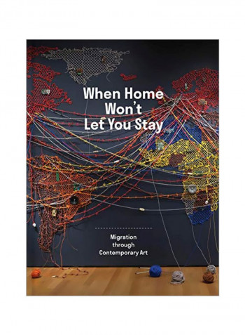 When Home Wont Let You Stay: Migration Through Contemporary Art Hardcover