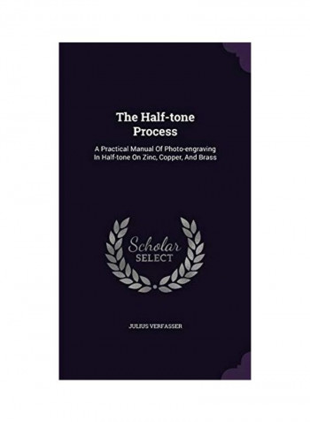 The Half-Tone Process: A Practical Manual Of Photo-Engraving In Half-Tone On Zinc, Copper, And Brass Hardcover English by Julius Verfasser - 2015-11-20