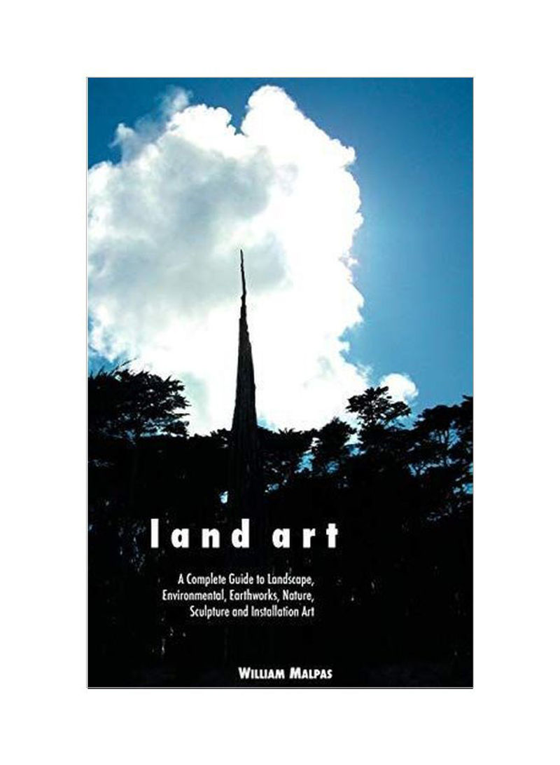 Land Art : A Complete Guide To Landscape, Environmental, Earthworks, Nature, Sculpture And Installation Art Hardcover